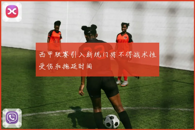 西甲联赛引入新规门将不得战术性受伤和拖延时间