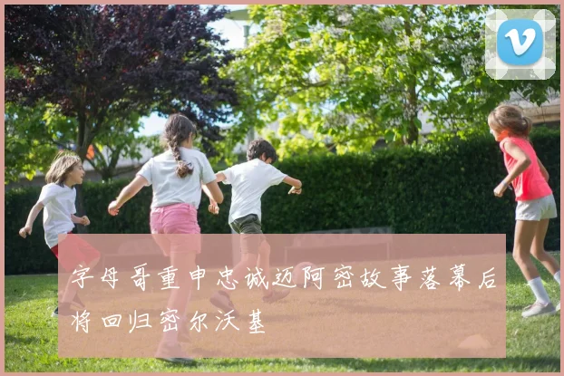 字母哥重申忠诚迈阿密故事落幕后将回归密尔沃基