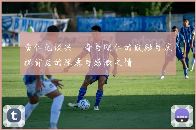 黄仁范谈兴慜哥与刚仁的鼓励与庆祝背后的深意与感激之情