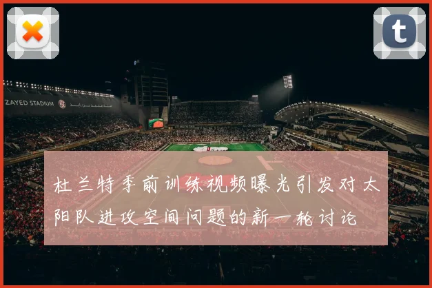 杜兰特季前训练视频曝光引发对太阳队进攻空间问题的新一轮讨论